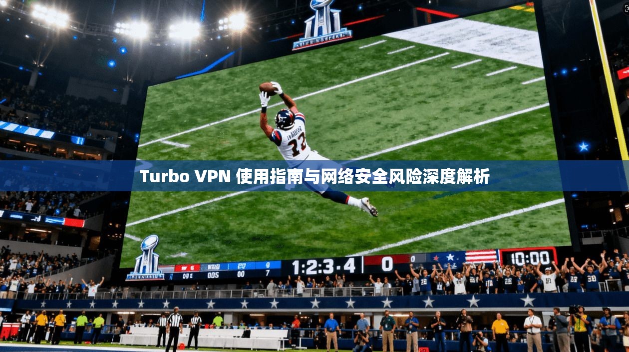 Turbo VPN 使用指南与网络安全风险深度解析
