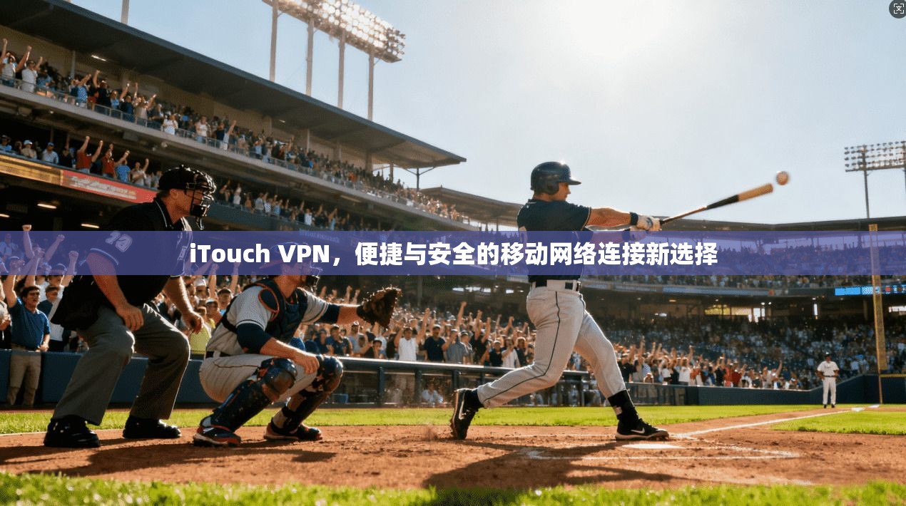 iTouch VPN，便捷与安全的移动网络连接新选择