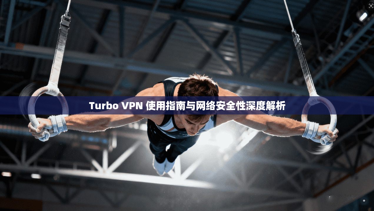 Turbo VPN 使用指南与网络安全性深度解析