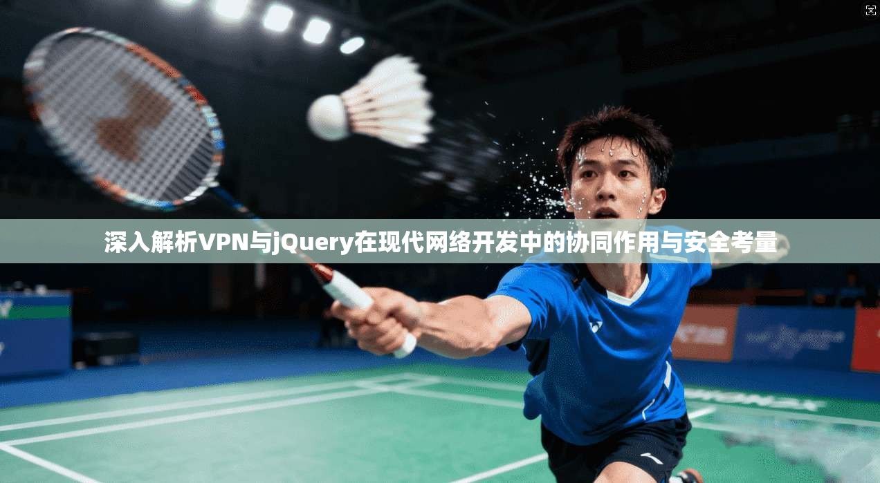 深入解析VPN与jQuery在现代网络开发中的协同作用与安全考量