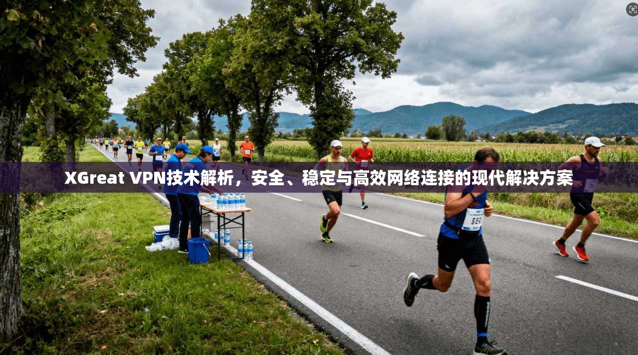 XGreat VPN技术解析，安全、稳定与高效网络连接的现代解决方案