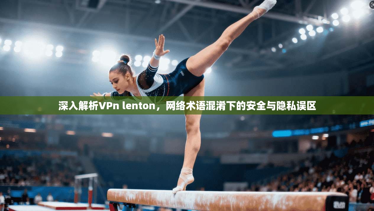 深入解析VPn lenton，网络术语混淆下的安全与隐私误区