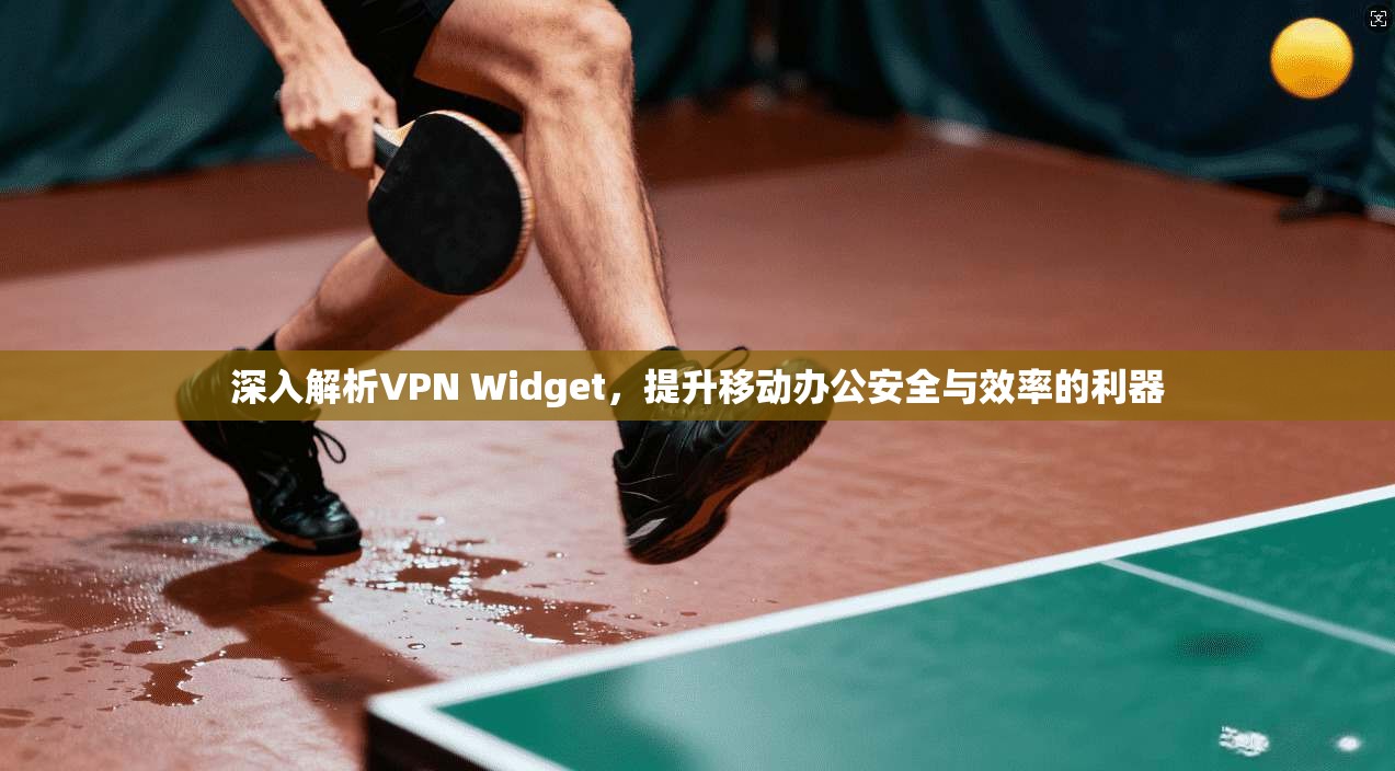 深入解析VPN Widget，提升移动办公安全与效率的利器