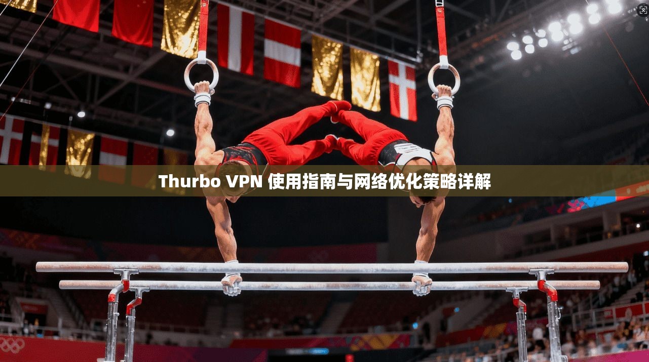 Thurbo VPN 使用指南与网络优化策略详解