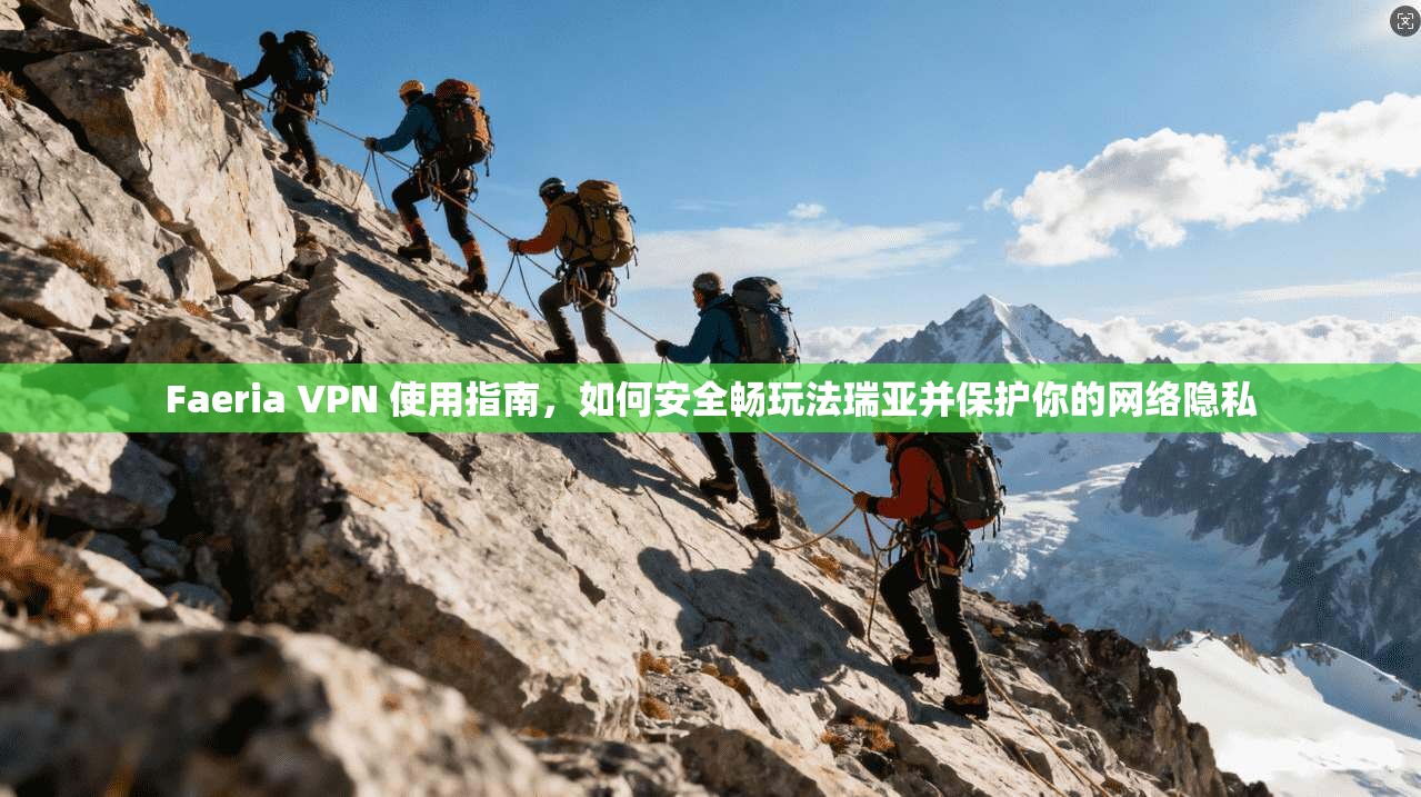 Faeria VPN 使用指南，如何安全畅玩法瑞亚并保护你的网络隐私