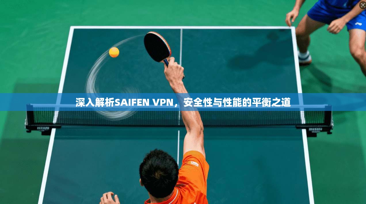 深入解析SAIFEN VPN，安全性与性能的平衡之道