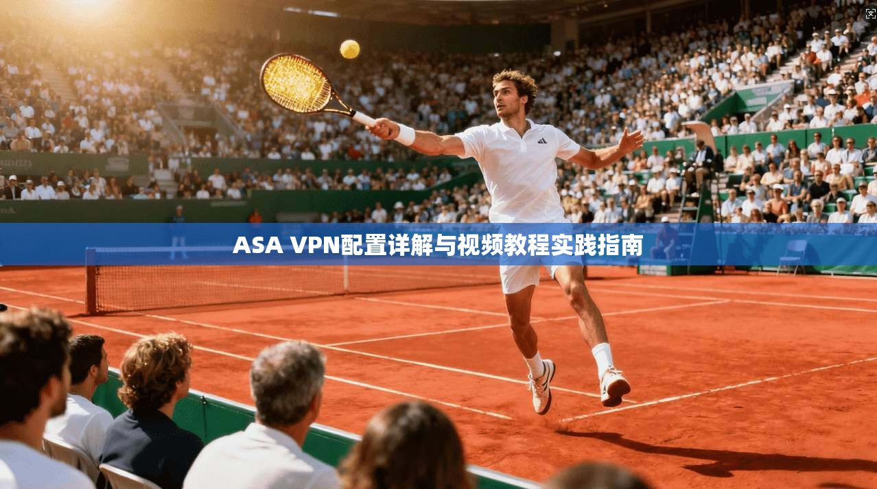 ASA VPN配置详解与视频教程实践指南