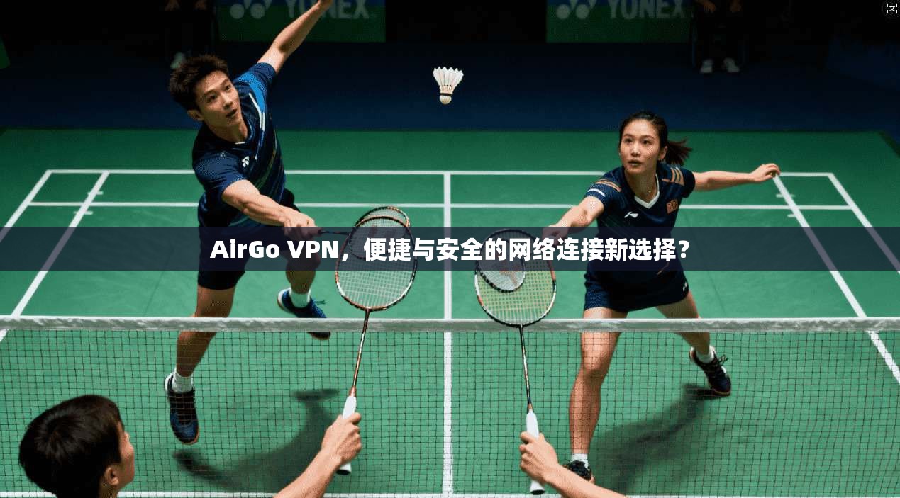 AirGo VPN，便捷与安全的网络连接新选择？