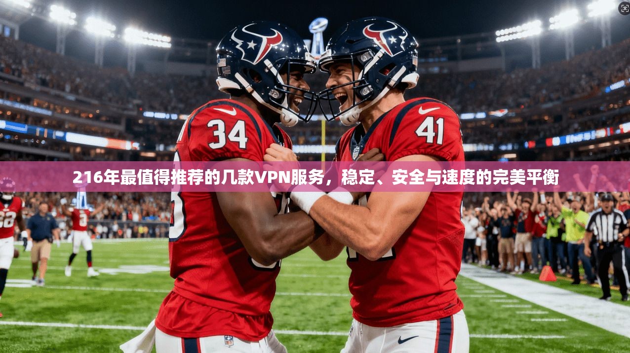 216年最值得推荐的几款VPN服务，稳定、安全与速度的完美平衡