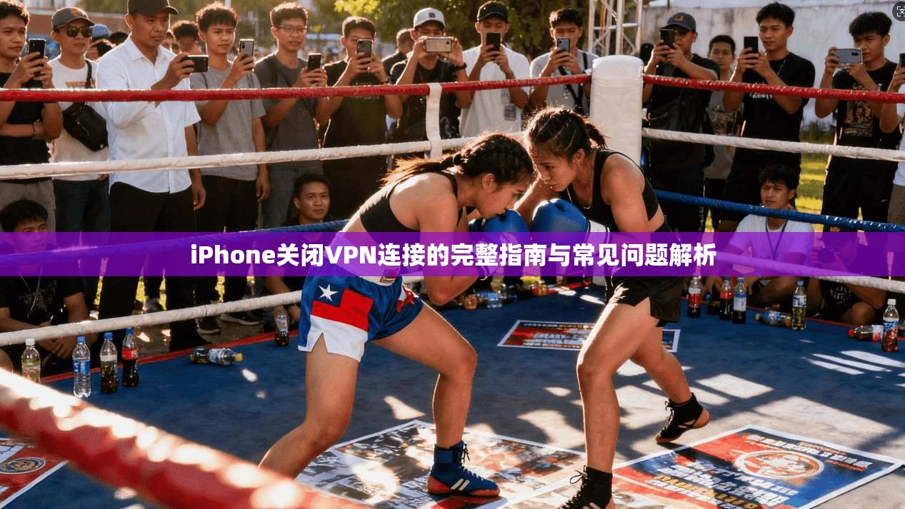 iPhone关闭VPN连接的完整指南与常见问题解析