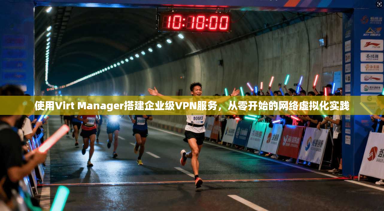 使用Virt Manager搭建企业级VPN服务，从零开始的网络虚拟化实践