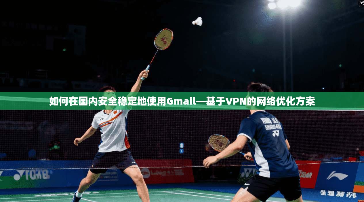 如何在国内安全稳定地使用Gmail—基于VPN的网络优化方案