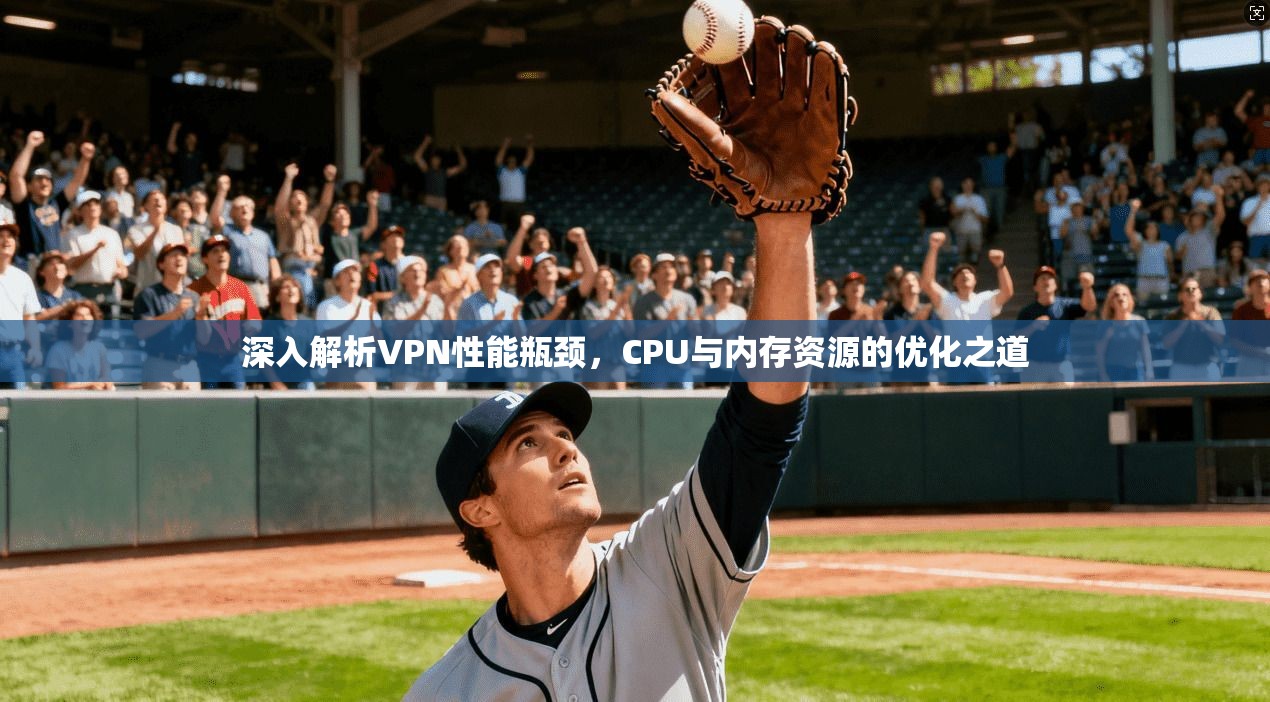 深入解析VPN性能瓶颈，CPU与内存资源的优化之道