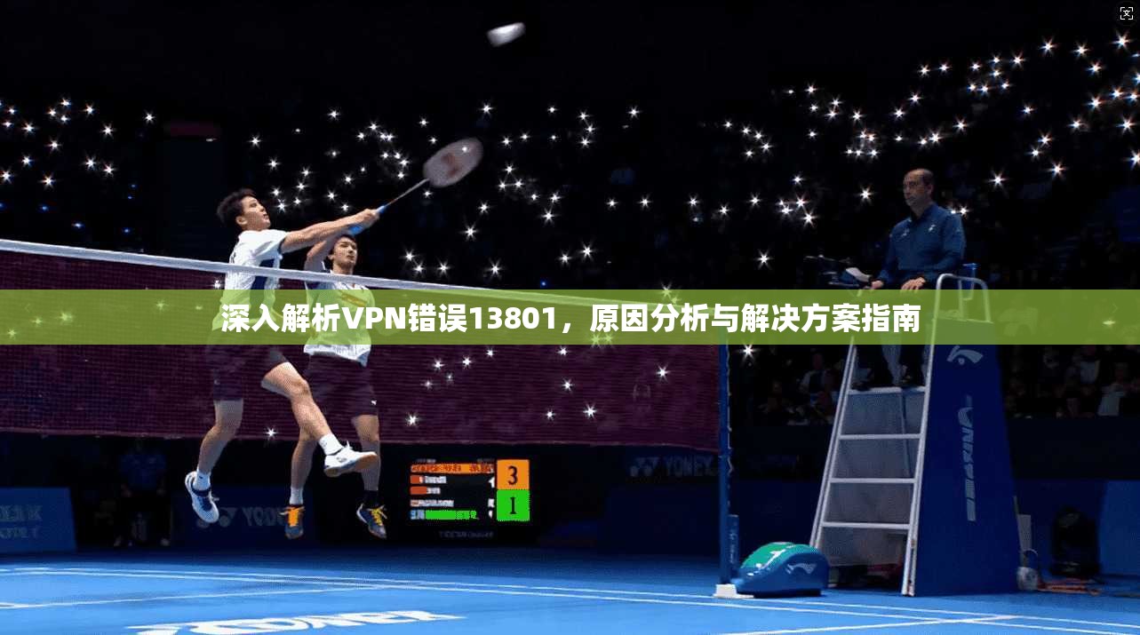 深入解析VPN错误13801，原因分析与解决方案指南