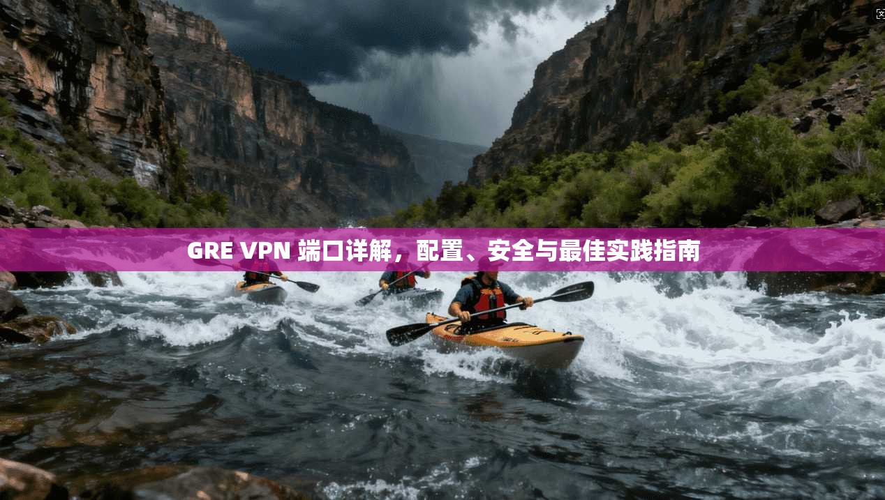 GRE VPN 端口详解，配置、安全与最佳实践指南
