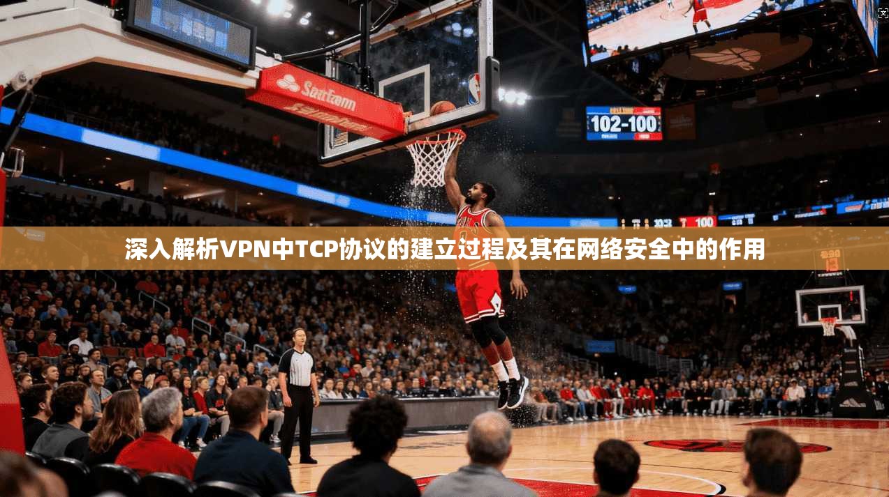 深入解析VPN中TCP协议的建立过程及其在网络安全中的作用