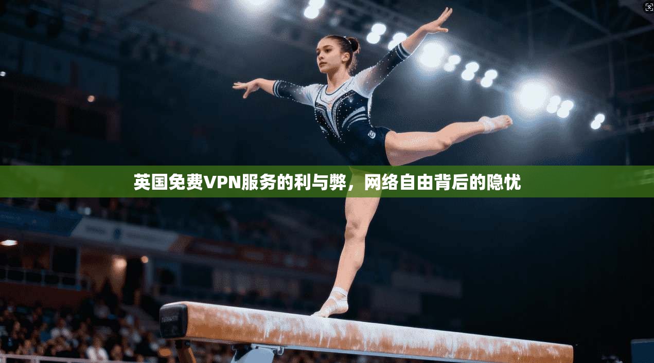 英国免费VPN服务的利与弊，网络自由背后的隐忧