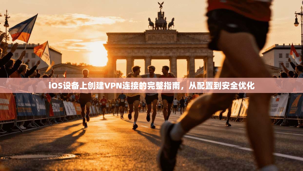 iOS设备上创建VPN连接的完整指南，从配置到安全优化