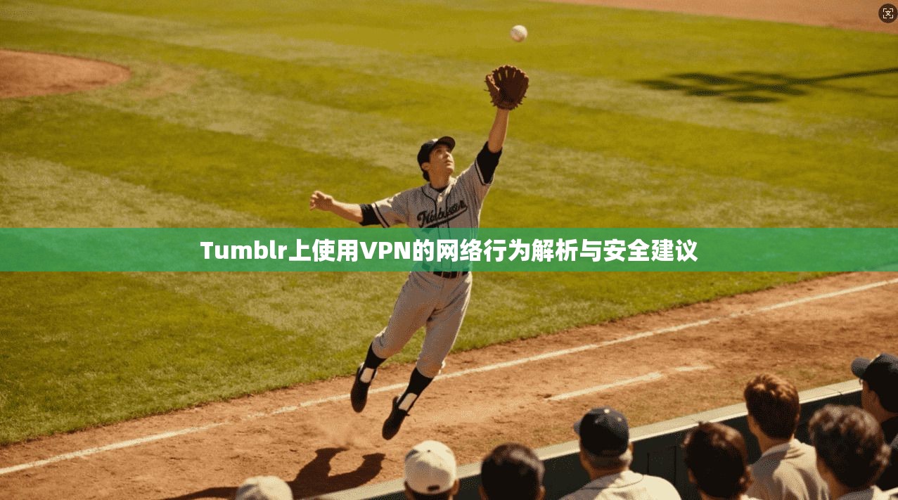 Tumblr上使用VPN的网络行为解析与安全建议