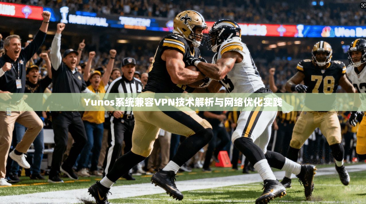 Yunos系统兼容VPN技术解析与网络优化实践