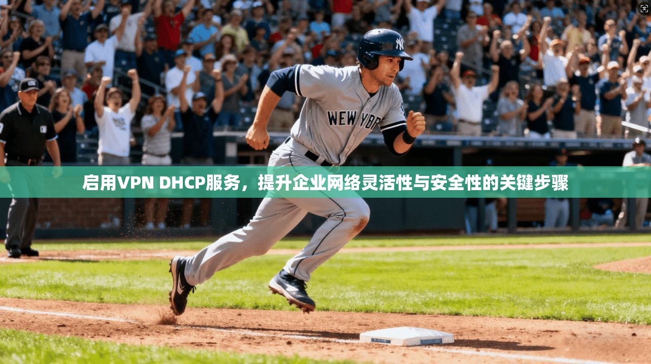 启用VPN DHCP服务，提升企业网络灵活性与安全性的关键步骤
