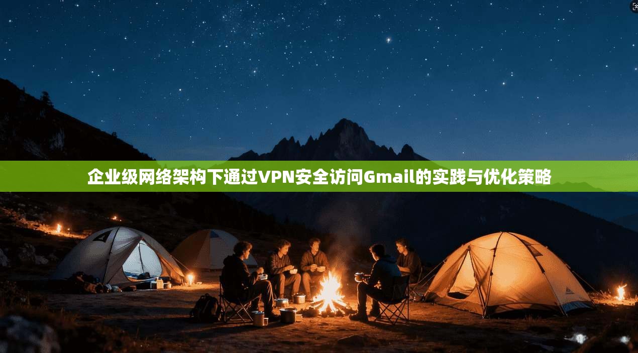 企业级网络架构下通过VPN安全访问Gmail的实践与优化策略