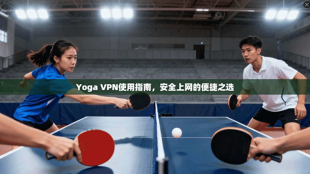 Yoga VPN使用指南，安全上网的便捷之选