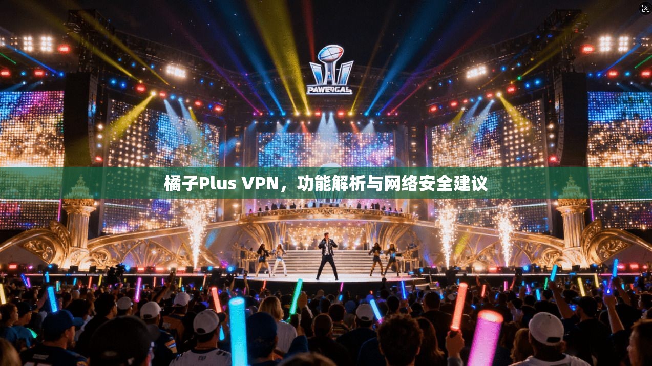 橘子Plus VPN，功能解析与网络安全建议
