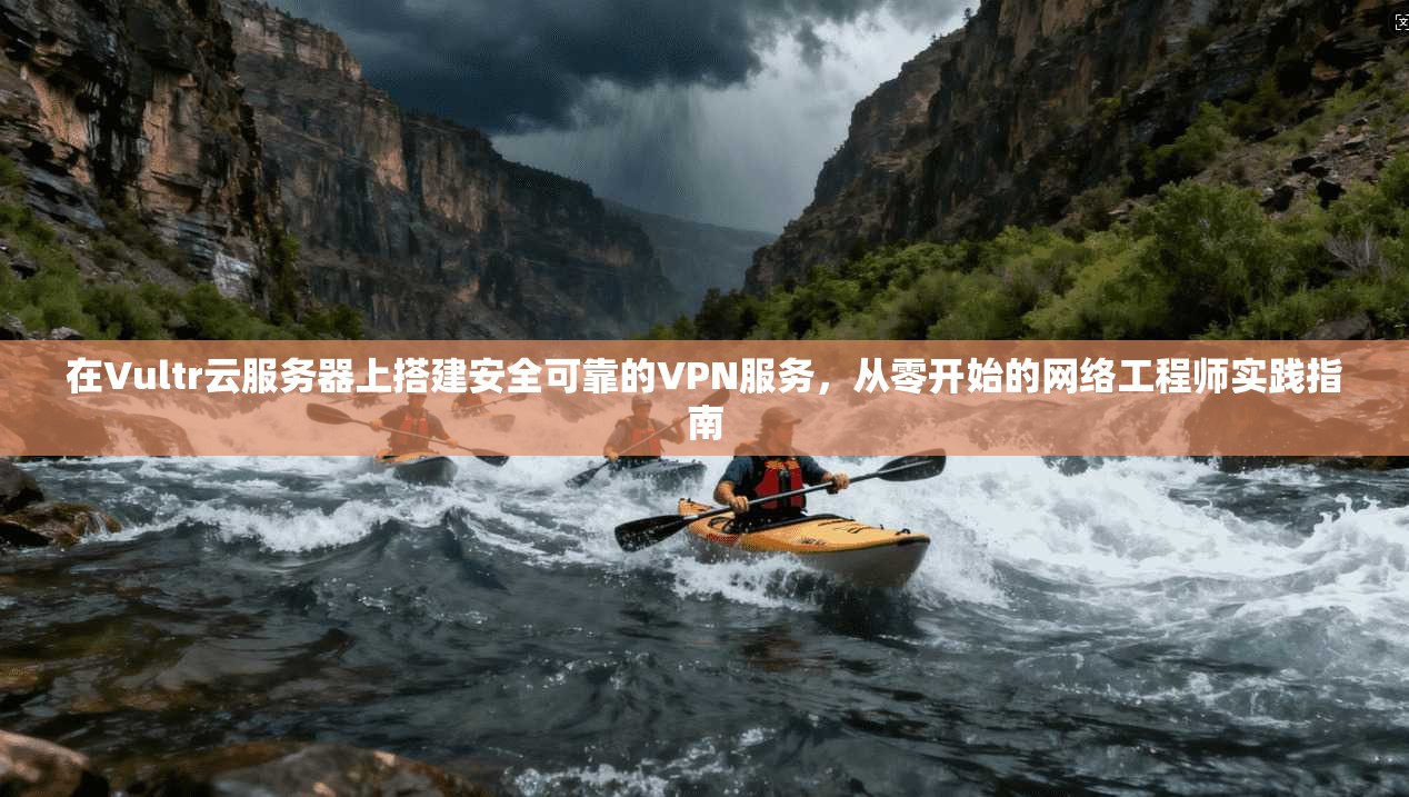 在Vultr云服务器上搭建安全可靠的VPN服务，从零开始的网络工程师实践指南