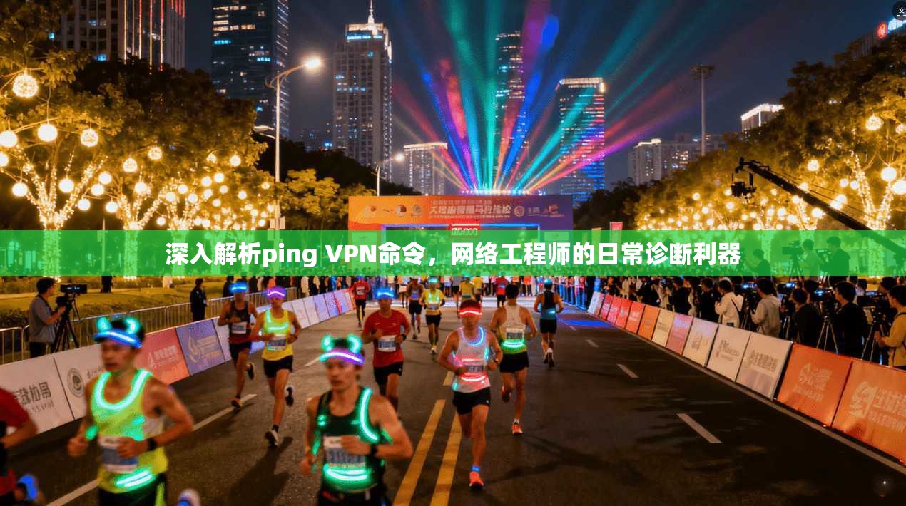 深入解析ping VPN命令，网络工程师的日常诊断利器