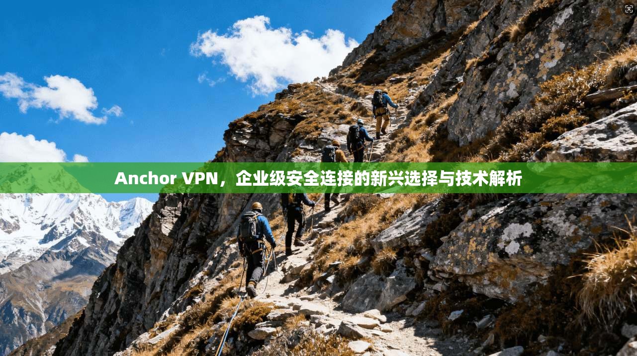 Anchor VPN，企业级安全连接的新兴选择与技术解析