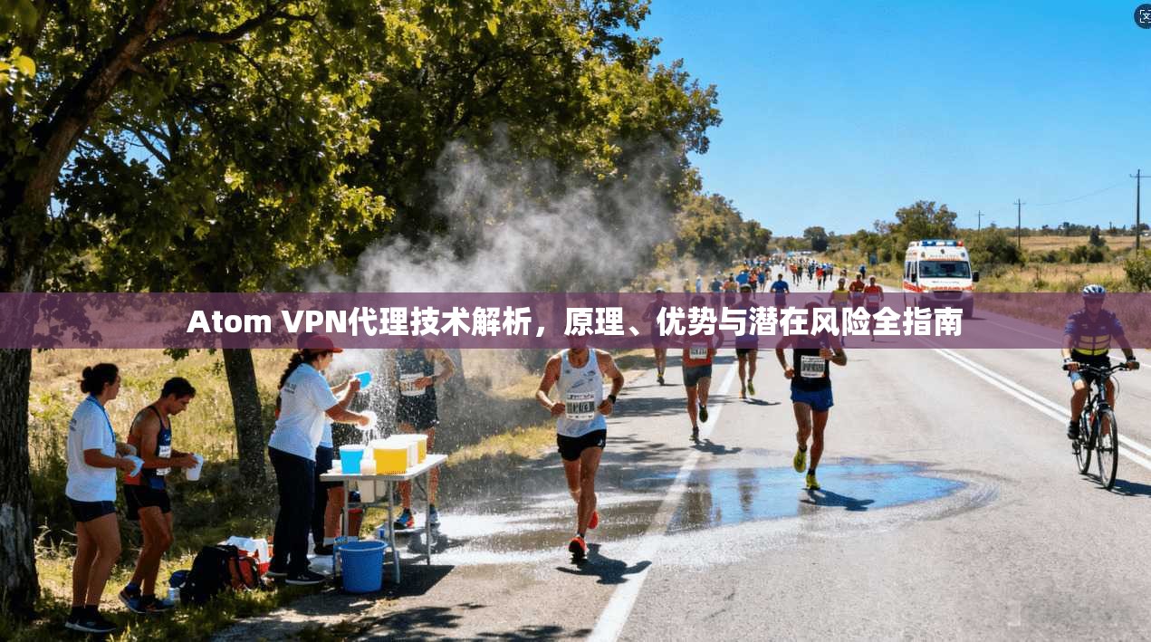 Atom VPN代理技术解析，原理、优势与潜在风险全指南
