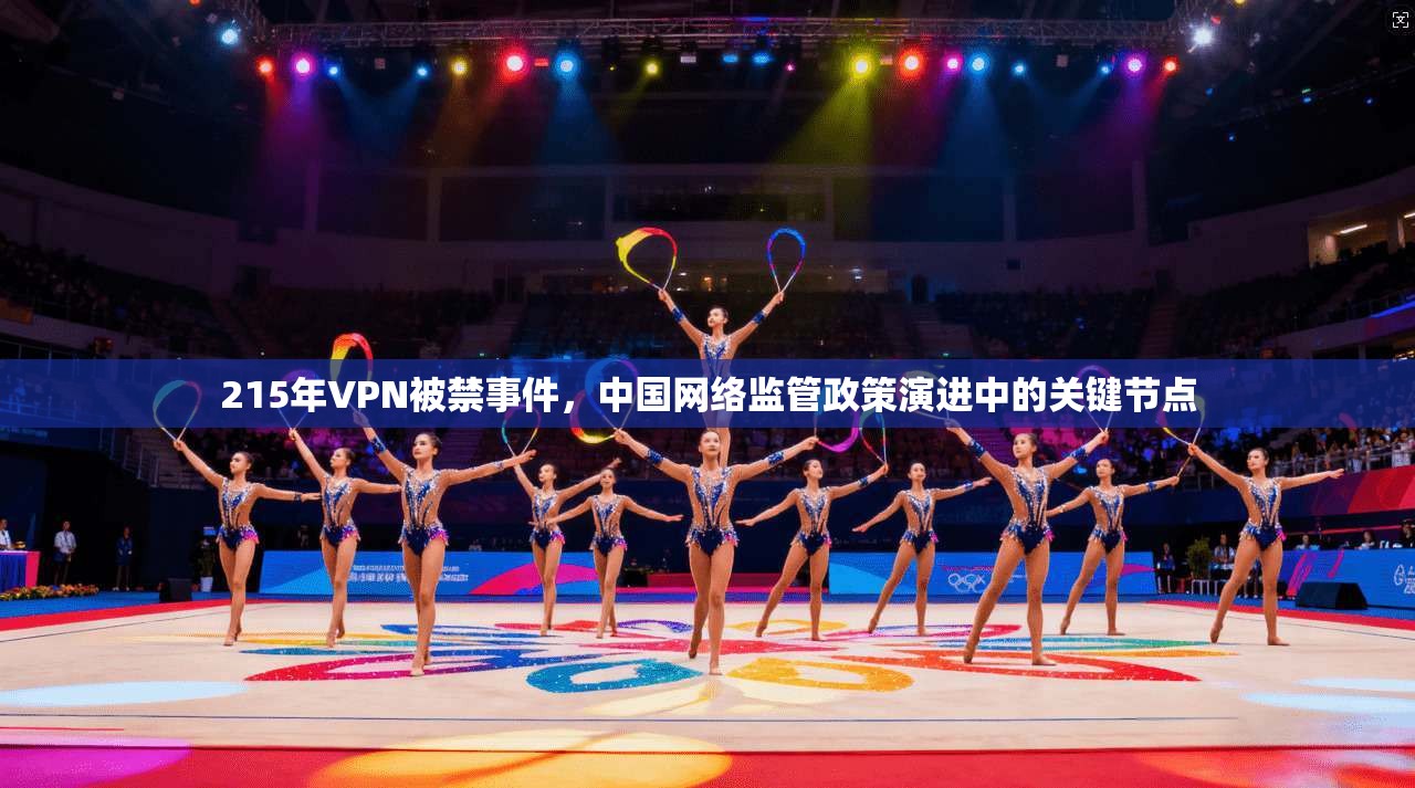 215年VPN被禁事件，中国网络监管政策演进中的关键节点