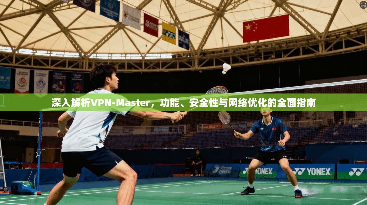 深入解析VPN-Master，功能、安全性与网络优化的全面指南