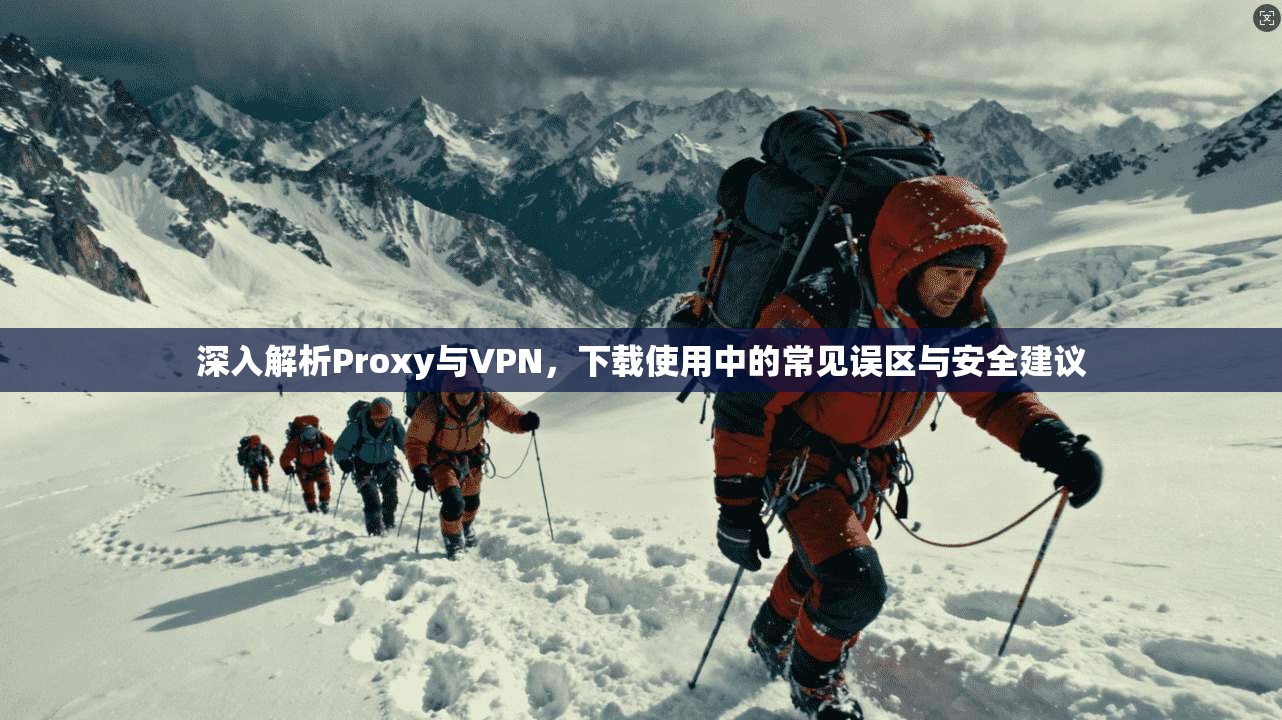深入解析Proxy与VPN，下载使用中的常见误区与安全建议