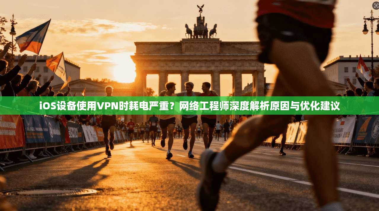 iOS设备使用VPN时耗电严重？网络工程师深度解析原因与优化建议
