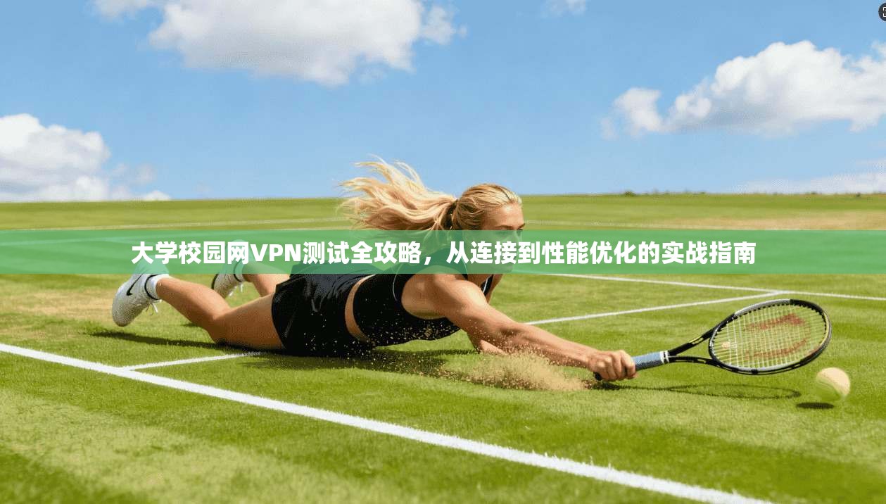 大学校园网VPN测试全攻略，从连接到性能优化的实战指南