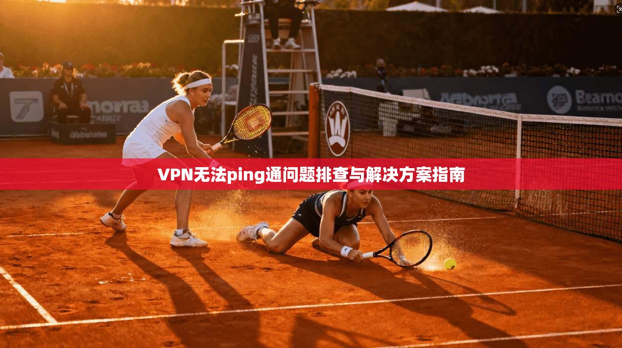 VPN无法ping通问题排查与解决方案指南