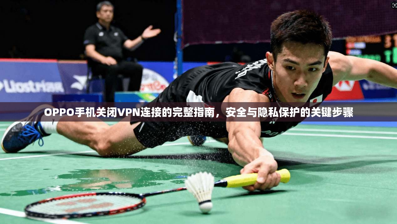 OPPO手机关闭VPN连接的完整指南，安全与隐私保护的关键步骤