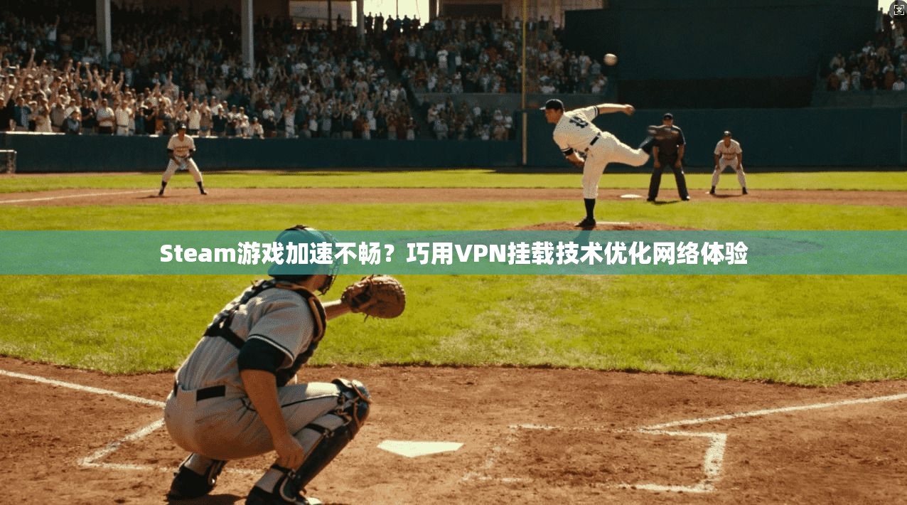 Steam游戏加速不畅?巧用VPN挂载技术优化网络体验 Steam游戏加速不畅?巧用VPN挂载技术优化网络体验
