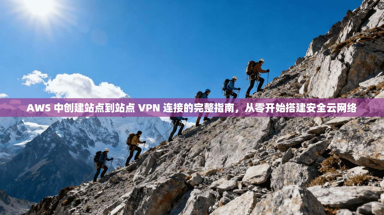 AWS 中创建站点到站点 VPN 连接的完整指南，从零开始搭建安全云网络