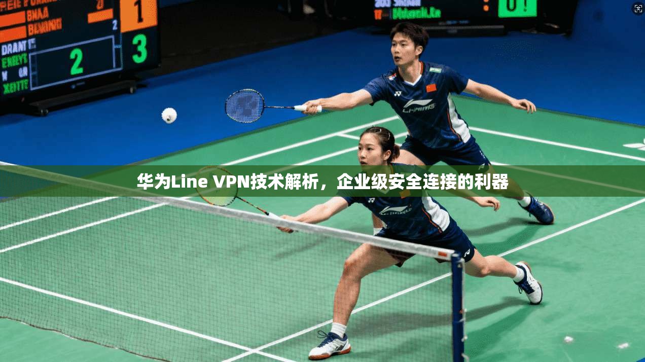 华为Line VPN技术解析，企业级安全连接的利器