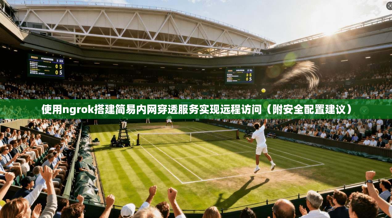 使用ngrok搭建简易内网穿透服务实现远程访问（附安全配置建议）