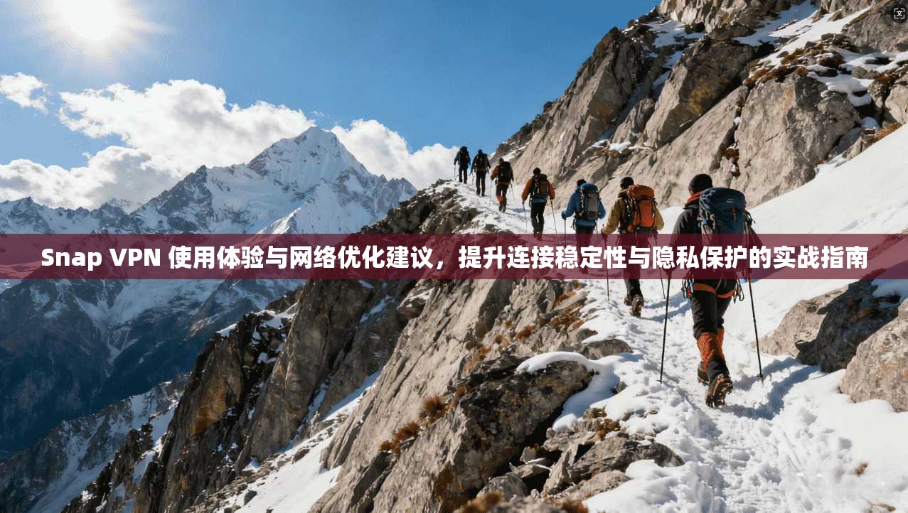 Snap VPN 使用体验与网络优化建议，提升连接稳定性与隐私保护的实战指南