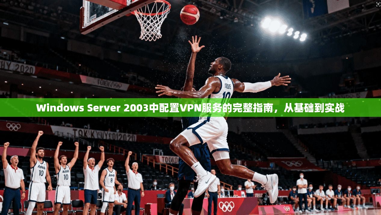Windows Server 2003中配置VPN服务的完整指南，从基础到实战