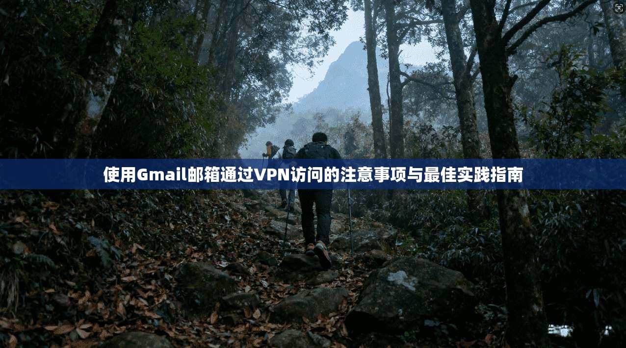 使用Gmail邮箱通过VPN访问的注意事项与最佳实践指南