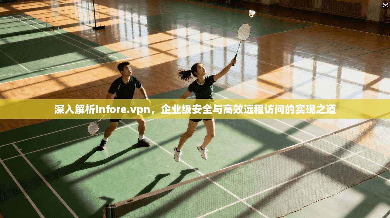 深入解析infore.vpn，企业级安全与高效远程访问的实现之道