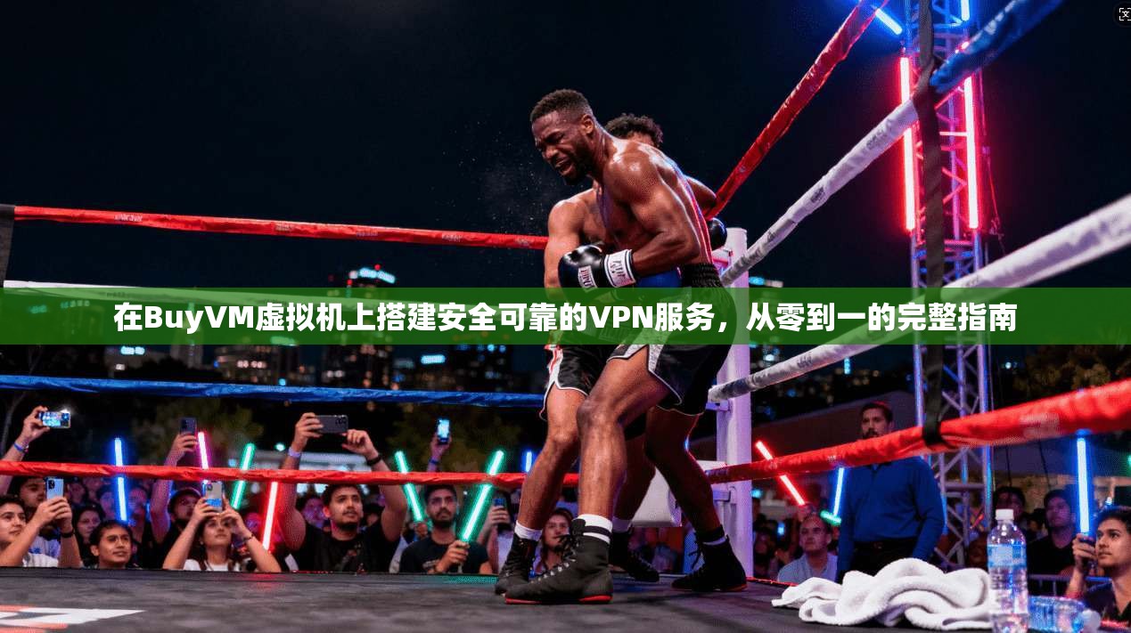 在BuyVM虚拟机上搭建安全可靠的VPN服务，从零到一的完整指南