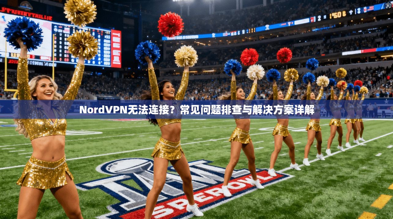 NordVPN无法连接？常见问题排查与解决方案详解