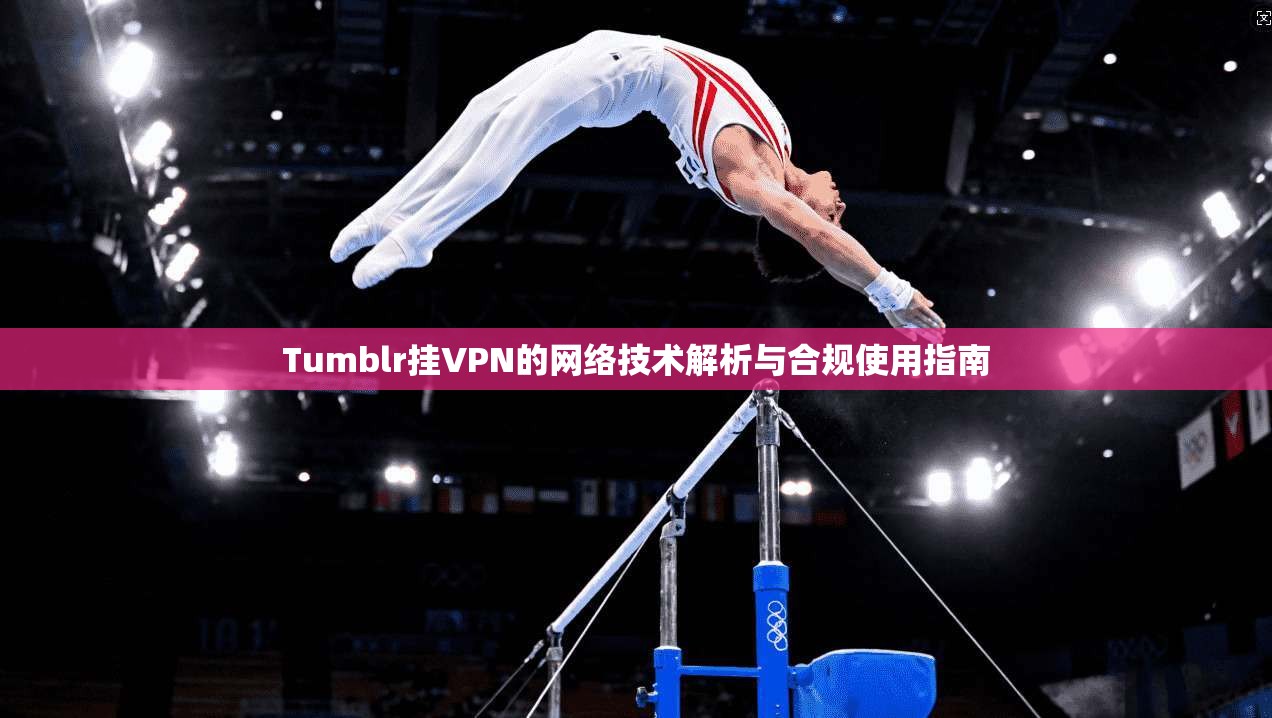 Tumblr挂VPN的网络技术解析与合规使用指南